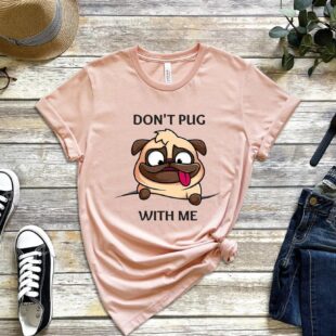 Don’t Pug With Me Shirt, Pug Life Shirt, Pet And Animal Shirt, Unisex Classic T-Shirt, Unisex Hoodie, Unisex Sweatshirt